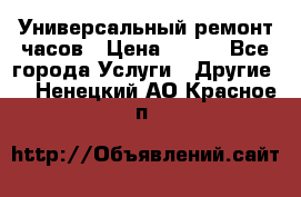 Универсальный ремонт часов › Цена ­ 100 - Все города Услуги » Другие   . Ненецкий АО,Красное п.